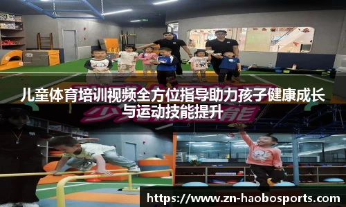 儿童体育培训视频全方位指导助力孩子健康成长与运动技能提升